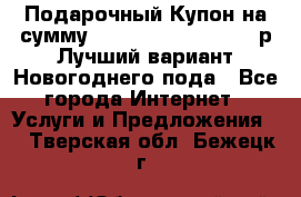 Подарочный Купон на сумму 500, 800, 1000, 1200 р Лучший вариант Новогоднего пода - Все города Интернет » Услуги и Предложения   . Тверская обл.,Бежецк г.